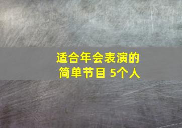 适合年会表演的简单节目 5个人